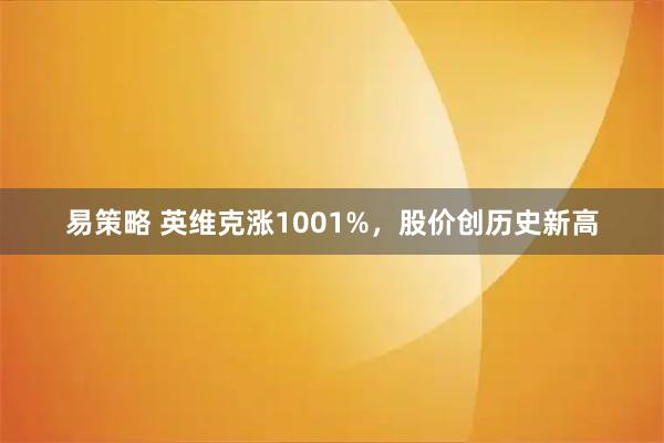 易策略 英维克涨1001%，股价创历史新高