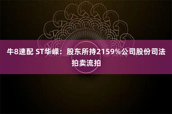 牛8速配 ST华嵘：股东所持2159%公司股份司法拍卖流拍