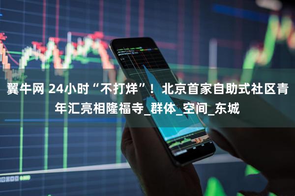 翼牛网 24小时“不打烊”！北京首家自助式社区青年汇亮相隆福寺_群体_空间_东城
