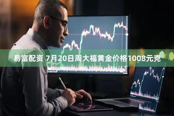 易富配资 7月20日周大福黄金价格1008元克