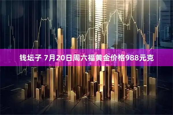钱坛子 7月20日周六福黄金价格988元克